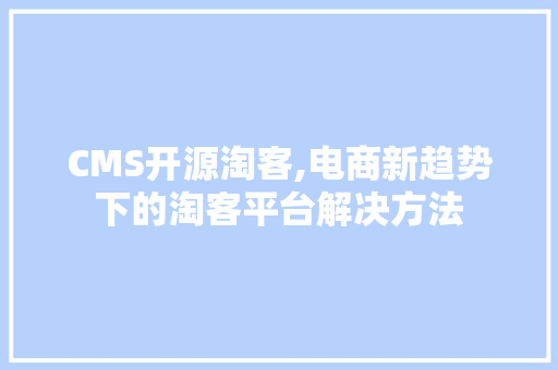 CMS开源淘客,电商新趋势下的淘客平台解决方法