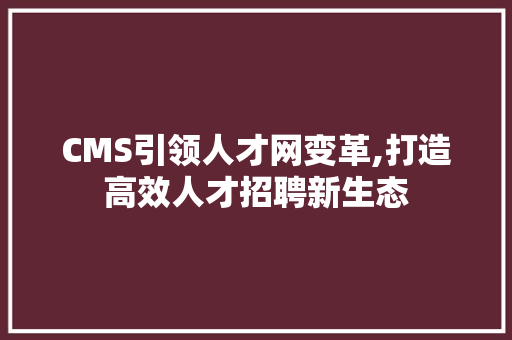 CMS引领人才网变革,打造高效人才招聘新生态 英文谷歌算法