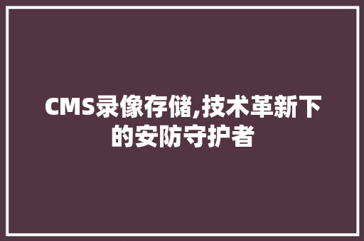 CMS录像存储,技术革新下的安防守护者 AI技术学习