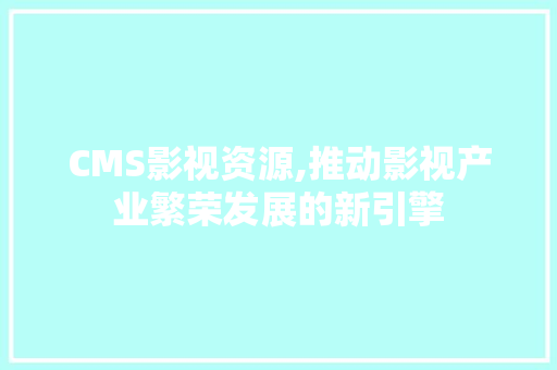 CMS影视资源,推动影视产业繁荣发展的新引擎