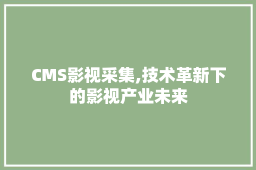 CMS影视采集,技术革新下的影视产业未来