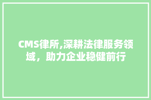 CMS律所,深耕法律服务领域，助力企业稳健前行