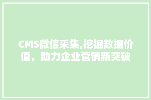 CMS微信采集,挖掘数据价值，助力企业营销新突破 头条优化