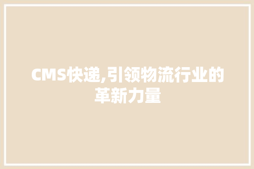 CMS快递,引领物流行业的革新力量