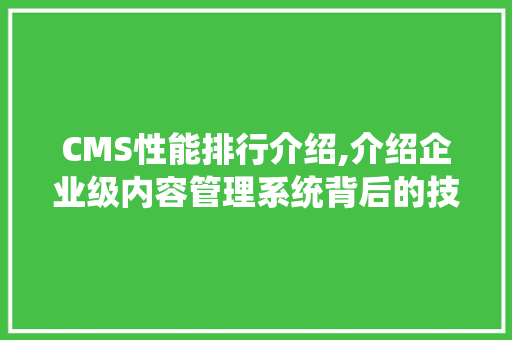 CMS性能排行介绍,介绍企业级内容管理系统背后的技术奥秘