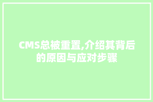CMS总被重置,介绍其背后的原因与应对步骤