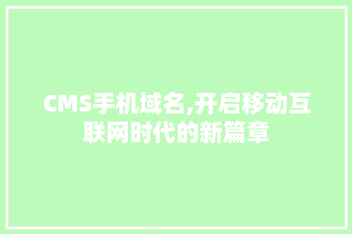 CMS手机域名,开启移动互联网时代的新篇章