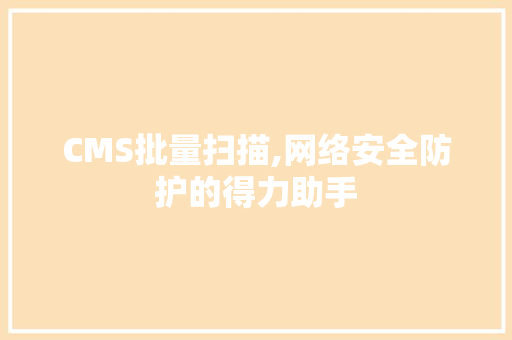 CMS批量扫描,网络安全防护的得力助手