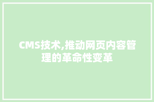 CMS技术,推动网页内容管理的革命性变革