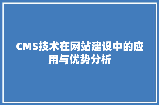 CMS技术在网站建设中的应用与优势分析