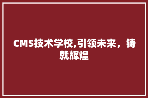 CMS技术学校,引领未来，铸就辉煌 360搜优化