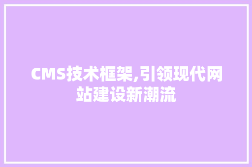 CMS技术框架,引领现代网站建设新潮流