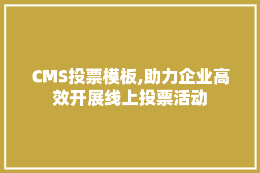CMS投票模板,助力企业高效开展线上投票活动