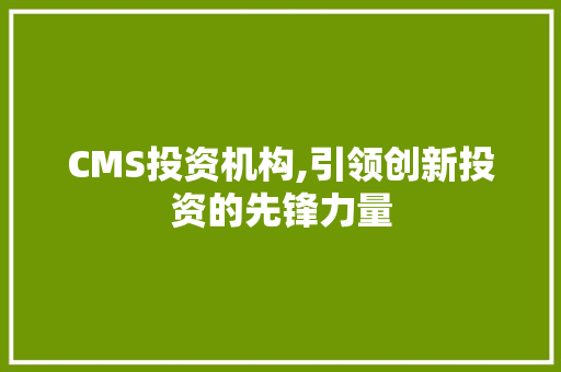 CMS投资机构,引领创新投资的先锋力量