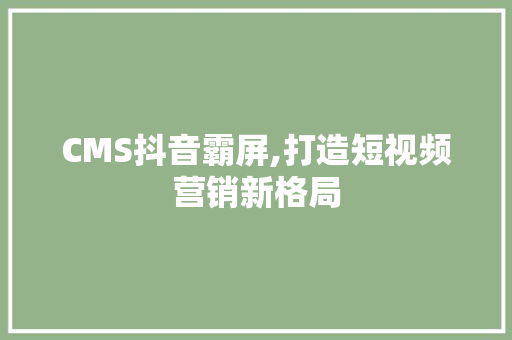 CMS抖音霸屏,打造短视频营销新格局