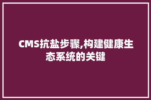CMS抗盐步骤,构建健康生态系统的关键 AI技术学习