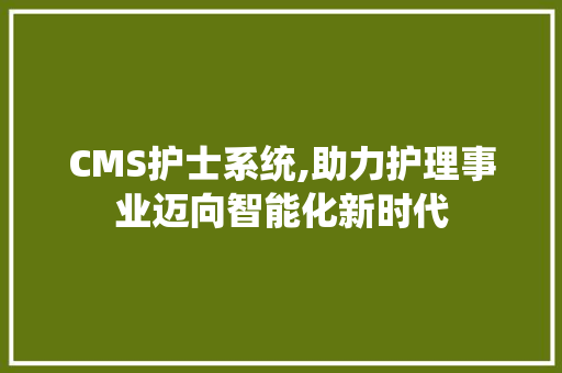CMS护士系统,助力护理事业迈向智能化新时代 头条优化