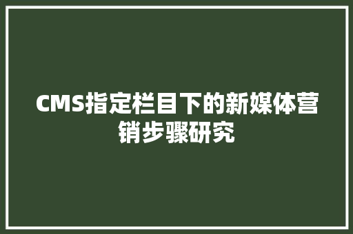 CMS指定栏目下的新媒体营销步骤研究