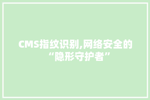 CMS指纹识别,网络安全的“隐形守护者”