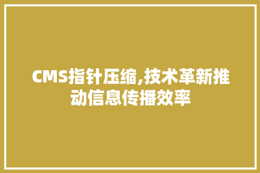 CMS指针压缩,技术革新推动信息传播效率 百度算法