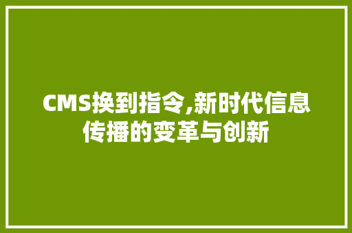 CMS换到指令,新时代信息传播的变革与创新