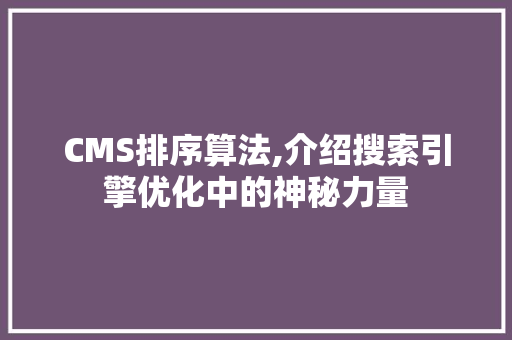 CMS排序算法,介绍搜索引擎优化中的神秘力量