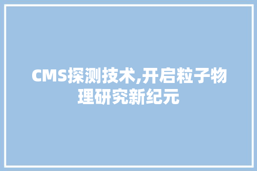 CMS探测技术,开启粒子物理研究新纪元 搜狗优化