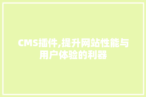 CMS插件,提升网站性能与用户体验的利器