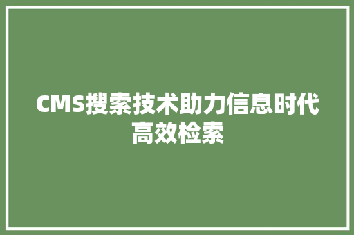 CMS搜索技术助力信息时代高效检索 小程序开发