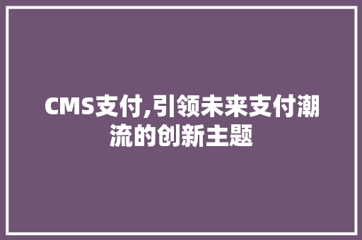 CMS支付,引领未来支付潮流的创新主题