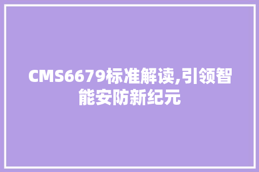CMS6679标准解读,引领智能安防新纪元