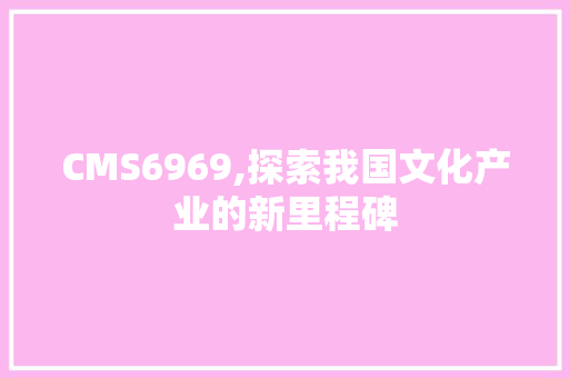CMS6969,探索我国文化产业的新里程碑