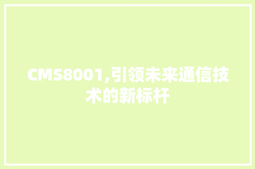 CMS8001,引领未来通信技术的新标杆