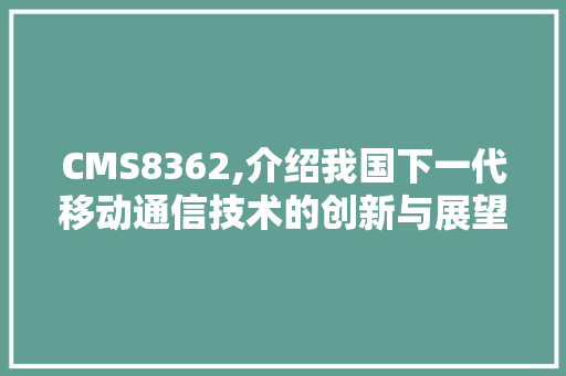 CMS8362,介绍我国下一代移动通信技术的创新与展望