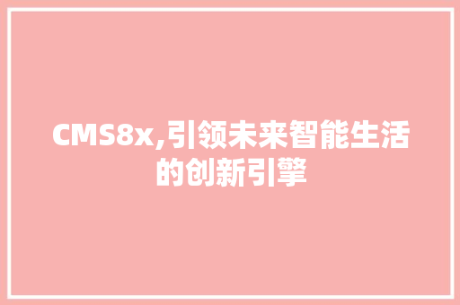 CMS8x,引领未来智能生活的创新引擎