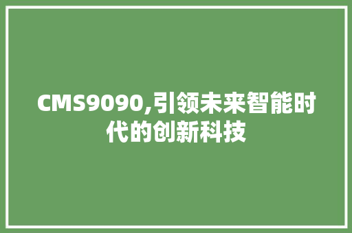 CMS9090,引领未来智能时代的创新科技