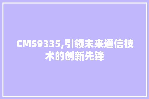 CMS9335,引领未来通信技术的创新先锋