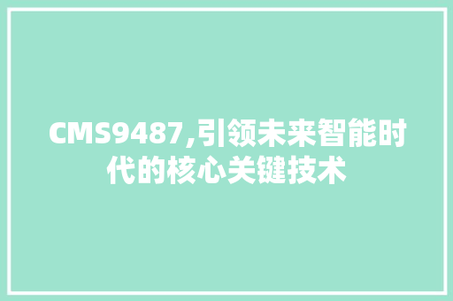 CMS9487,引领未来智能时代的核心关键技术