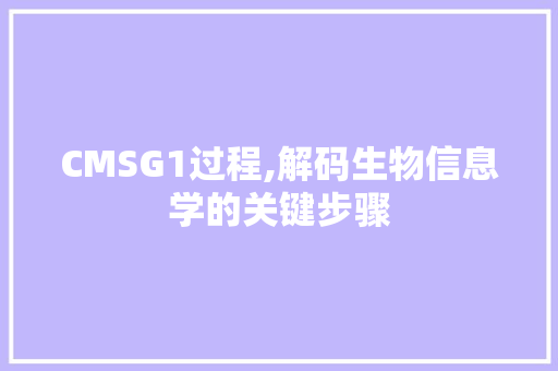 CMSG1过程,解码生物信息学的关键步骤
