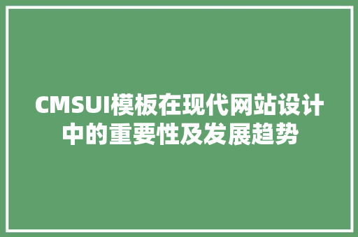 CMSUI模板在现代网站设计中的重要性及发展趋势