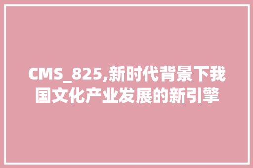 CMS_825,新时代背景下我国文化产业发展的新引擎