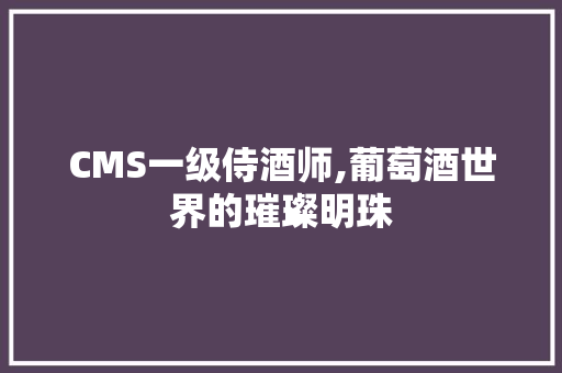CMS一级侍酒师,葡萄酒世界的璀璨明珠 seo技术