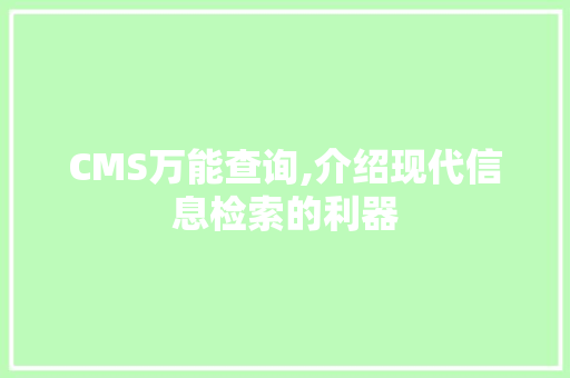 CMS万能查询,介绍现代信息检索的利器