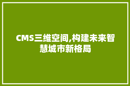 CMS三维空间,构建未来智慧城市新格局