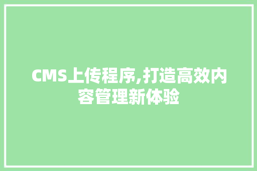 CMS上传程序,打造高效内容管理新体验