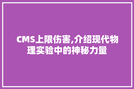 CMS上限伤害,介绍现代物理实验中的神秘力量