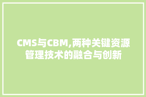 CMS与CBM,两种关键资源管理技术的融合与创新 英文谷歌算法