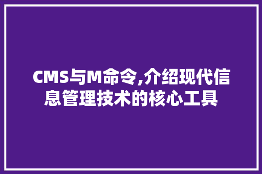 CMS与M命令,介绍现代信息管理技术的核心工具 360搜优化