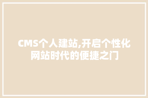 CMS个人建站,开启个性化网站时代的便捷之门 搜狗优化