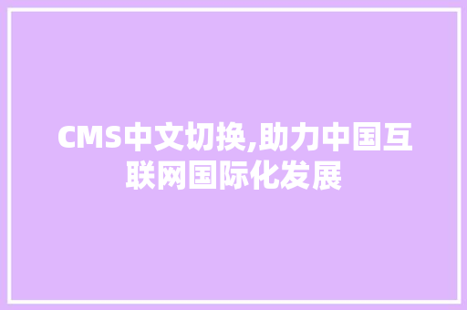 CMS中文切换,助力中国互联网国际化发展